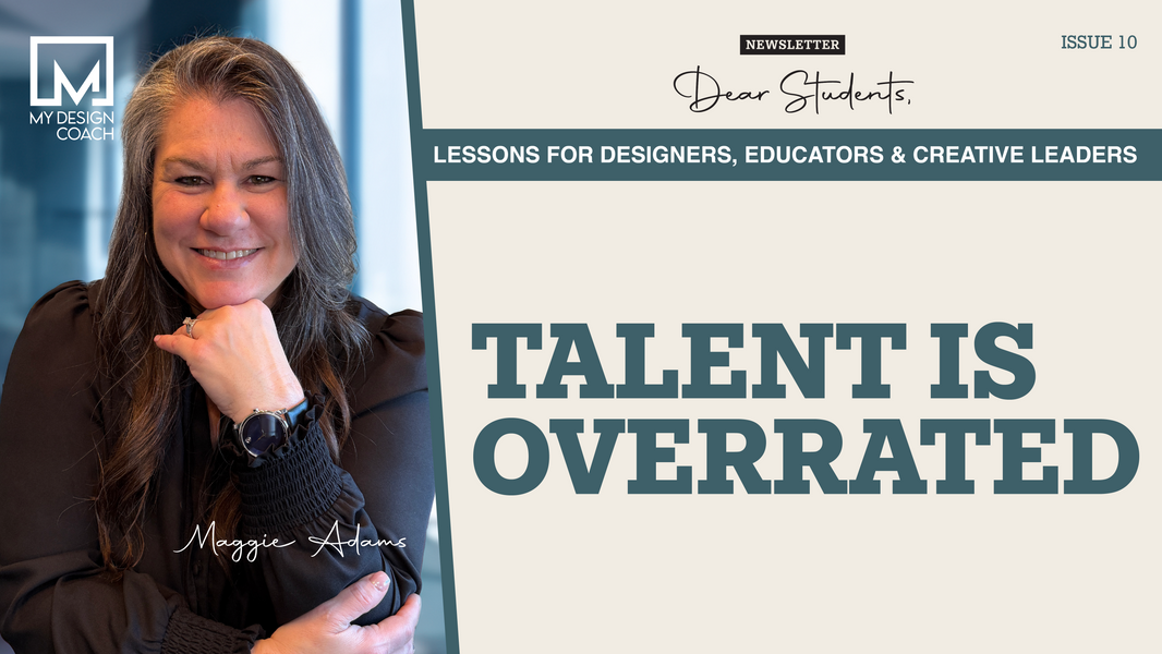 Talent is Overrated title image with My Design Coach logo and Founder Maggie Adams photo. Header image includes Dear Students Newsletter and Issue 10