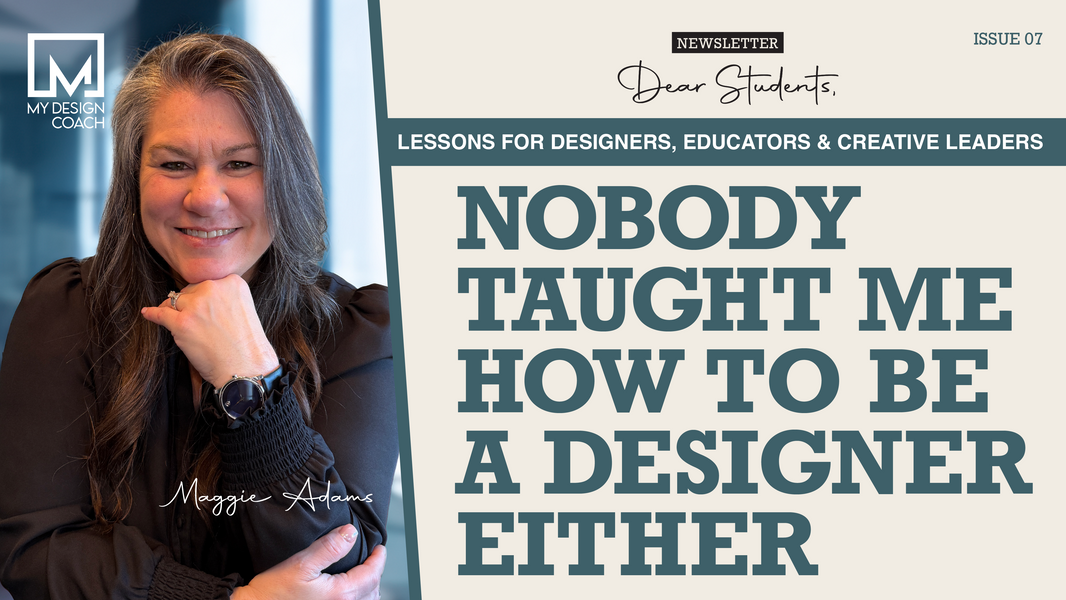 Dear Students: Issue 7—Nobody Taught Me How to Be a Designer Either